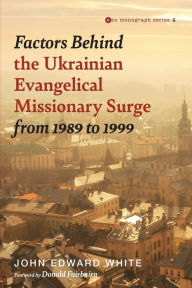 Title: Factors Behind the Ukrainian Evangelical Missionary Surge from 1989 to 1999, Author: John Edward White