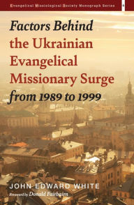 Title: Factors Behind the Ukrainian Evangelical Missionary Surge from 1989 to 1999, Author: John Edward White