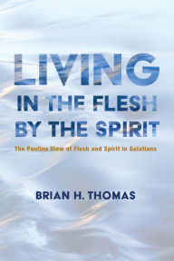 Title: Living in the Flesh by the Spirit, Author: Brian H. Thomas
