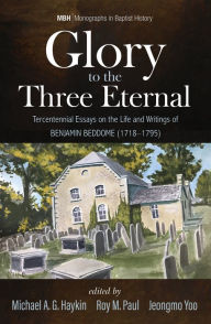 Title: Glory to the Three Eternal: Tercentennial Essays on the Life and Writings of Benjamin Beddome (1718-1795), Author: Michael A. G. Haykin