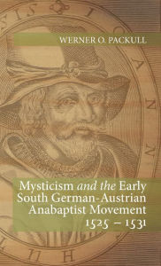 Title: Mysticism and the Early South German - Austrian Anabaptist Movement 1525 - 1531, Author: Werner O Packull