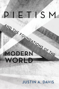 Title: Pietism and the Foundations of the Modern World, Author: Justin A. Davis