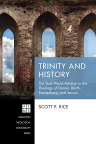 Title: Trinity and History: The God-World Relation in the Theology of Dorner, Barth, Pannenberg, and Jenson, Author: Scott P. Rice