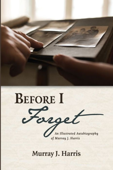 Before I Forget: An Illustrated Autobiography of Murray J. Harris