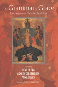 Title: The Grammar of Grace: Readings from the Christian Tradition, Author: Kent Eilers