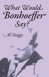 Title: What Would Bonhoeffer Say?, Author: Al Staggs