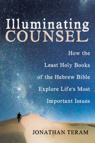 Title: Illuminating Counsel: How the Least Holy Books of the Hebrew Bible Explore Life's Most Important Issues, Author: Jonathan Teram