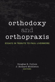 Title: Orthodoxy and Orthopraxis: Essays in Tribute to Paul Livermore, Author: Douglas R. Cullum