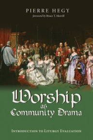 Title: Worship as Community Drama: Introduction to Liturgy Evaluation, Author: Pierre  Hegy