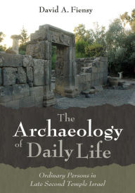 Title: The Archaeology of Daily Life: Ordinary Persons in Late Second Temple Israel, Author: David A. Fiensy