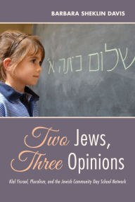 Title: Two Jews, Three Opinions: Klal Yisrael, Pluralism, and the Jewish Community Day School Network, Author: Barbara Sheklin Davis