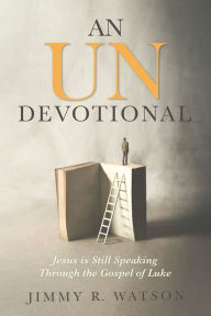 Title: An Undevotional: Jesus is Still Speaking Through the Gospel of Luke, Author: Jimmy R. Watson