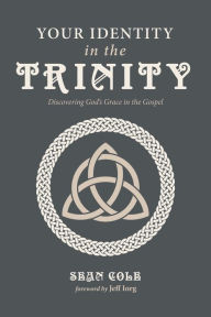 Title: Your Identity in the Trinity: Discovering God's Grace in the Gospel, Author: Sean Cole