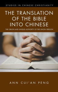 Title: The Translation of the Bible into Chinese: The Origin and Unique Authority of the Union Version, Author: Ann Cui'an Peng