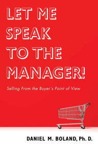 Title: Let Me Speak to the Manager!: Selling From the Buyer's Point of View, Author: Daniel M. Boland