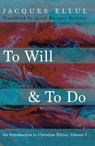 Title: To Will & To Do, Volume One: An Introduction to Christian Ethics, Author: Jacques Ellul