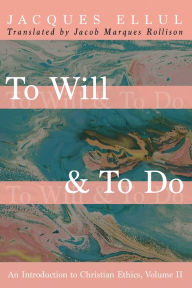 Title: To Will & To Do, Volume Two: An Introduction to Christian Ethics, Author: Jacques Ellul