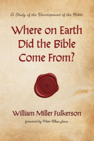Title: Where on Earth Did the Bible Come From?: A Study of the Development of the Bible, Author: William Miller Fulkerson