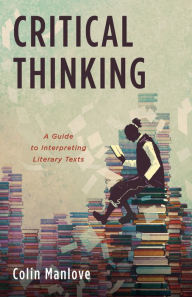 Title: Critical Thinking: A Guide to Interpreting Literary Texts, Author: Colin N. Manlove