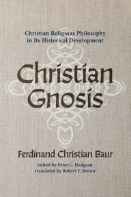 Title: Christian Gnosis: Christian Religious Philosophy in Its Historical Development, Author: Ferdinand Christian Baur