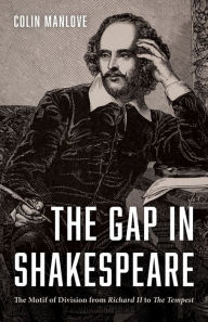 Title: The Gap in Shakespeare: The Motif of Division from Richard II to The Tempest, Author: Colin N. Manlove
