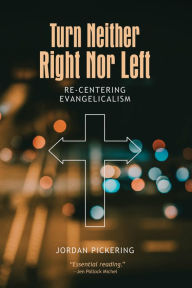 Title: Turn Neither Right Nor Left: Re-centering Evangelicalism, Author: Jordan Pickering