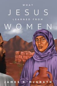 Title: What Jesus Learned from Women, Author: James F McGrath