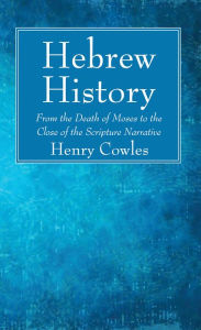 Title: Hebrew History: From the Death of Moses to the Close of the Scripture Narrative, Author: Henry Cowles