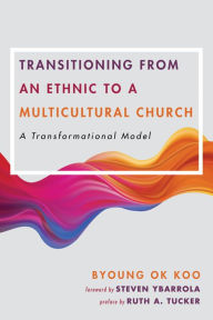 Title: Transitioning from an Ethnic to a Multicultural Church: A Transformational Model, Author: Byoung Ok Koo