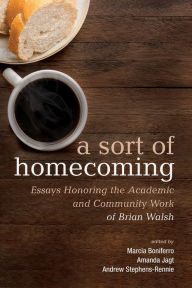 Title: A Sort of Homecoming: Essays Honoring the Academic and Community Work of Brian Walsh, Author: Marcia Boniferro