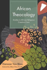 Title: African Theocology: Studies in African Religious Creation Care, Author: Ebenezer Yaw Blasu