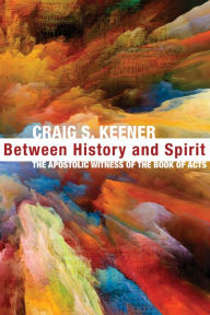 Title: Between History and Spirit: The Apostolic Witness of the Book of Acts, Author: Craig S. Keener