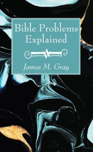 Title: Bible Problems Explained, Author: James M. Gray