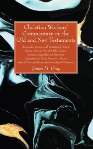 Title: Christian Workers' Commentary on the Old and New Testaments: Arranged in Sections with Questions for Use at Family Altars and in Adult Bible Classes. Containing Homiletic and Expository Suggestions for Young Preachers. Also an Index of Texts and Themes Re, Author: James M. Gray