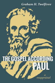Title: The Gospel According to Paul: A Reappraisal, Author: Graham H. Twelftree