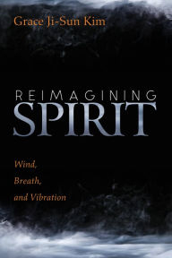 Title: Reimagining Spirit: Wind, Breath, and Vibration, Author: Grace Ji-Sun Kim