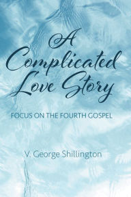 Title: A Complicated Love Story: Focus on the Fourth Gospel, Author: V. George Shillington