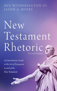 Title: New Testament Rhetoric, Second Edition: An Introductory Guide to the Art of Persuasion in and of the New Testament, Author: Ben Witherington III