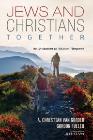 Title: Jews and Christians Together: An Invitation to Mutual Respect, Author: Christian van Gorder