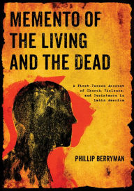 Title: Memento of the Living and the Dead: A First-Person Account of Church, Violence, and Resistance in Latin America, Author: Phillip Berryman