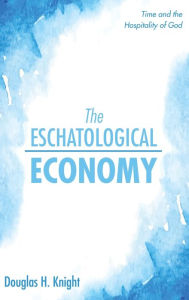 Title: The Eschatological Economy: Time and the Hospitality of God, Author: Douglas H Knight