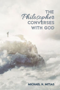 Title: The Philosopher Converses with God, Author: Michael H. Mitias