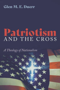 Title: Patriotism and the Cross: A Theology of Nationalism, Author: Glenn M. E. Duerr