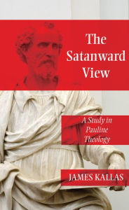 Title: The Satanward View: A Study in Pauline Theology, Author: James Kallas