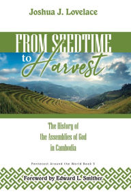 Title: From Seedtime To Harvest: The History of the Assemblies of God in Cambodia, Author: Joshua J. Lovelace