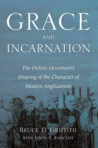 Title: Grace and Incarnation: The Oxford Movement's Shaping of the Character of Modern Anglicanism, Author: Bruce D. Griffith