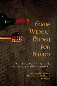 Title: Some Wine and Honey for Simon: Biblical and Ugaritic Aperitifs in Memory of Simon B. Parker, Author: A. Joseph Ferrara