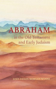 Title: Abraham in the Old Testament and Early Judaism, Author: John Eifion Morgan-Wynne