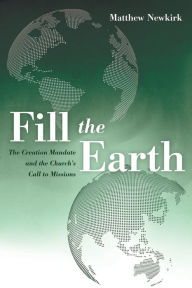 Title: Fill the Earth: The Creation Mandate and the Church's Call to Missions, Author: Matthew Newkirk