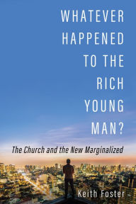 Title: Whatever Happened to the Rich Young Man?: The Church and the New Marginalized, Author: Keith Foster